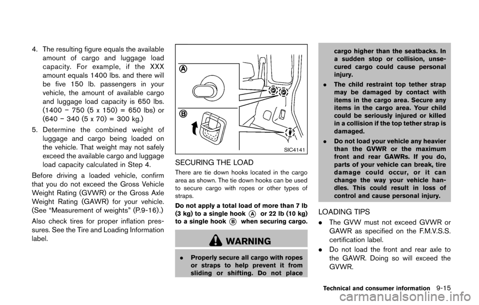 NISSAN CUBE 2014 3.G Owners Manual 4. The resulting figure equals the availableamount of cargo and luggage load
capacity. For example, if the XXX
amount equals 1400 lbs. and there will
be five 150 lb. passengers in your
vehicle, the am