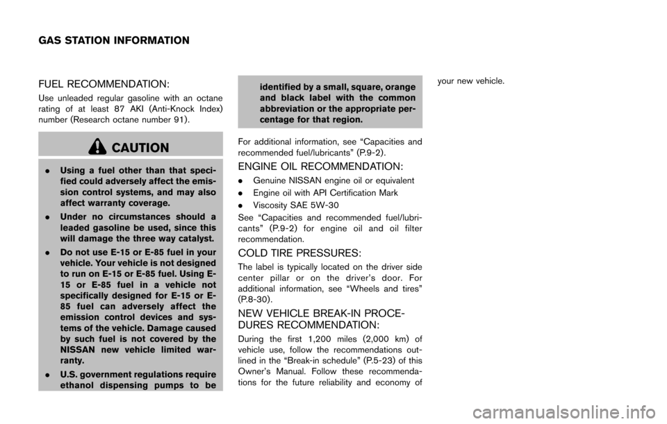 NISSAN CUBE 2014 3.G Owners Guide FUEL RECOMMENDATION:
Use unleaded regular gasoline with an octane
rating of at least 87 AKI (Anti-Knock Index)
number (Research octane number 91).
CAUTION
.Using a fuel other than that speci-
fied cou