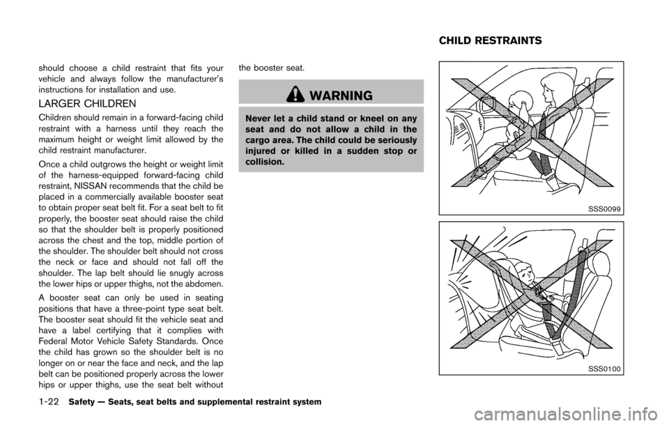 NISSAN CUBE 2014 3.G Service Manual 1-22Safety — Seats, seat belts and supplemental restraint system
should choose a child restraint that fits your
vehicle and always follow the manufacturer’s
instructions for installation and use.
