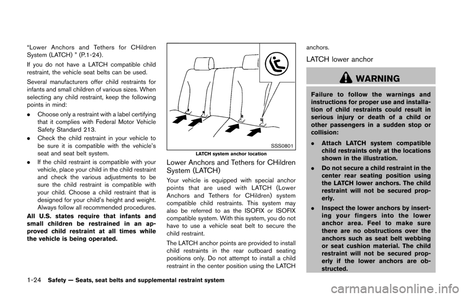 NISSAN CUBE 2014 3.G Service Manual 1-24Safety — Seats, seat belts and supplemental restraint system
“Lower Anchors and Tethers for CHildren
System (LATCH) ” (P.1-24).
If you do not have a LATCH compatible child
restraint, the veh