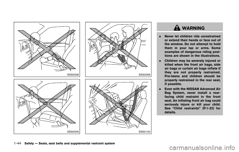 NISSAN CUBE 2014 3.G Repair Manual 1-44Safety — Seats, seat belts and supplemental restraint system
SSS0008
SSS0009
SSS0099
SSS0100
WARNING
.Never let children ride unrestrained
or extend their hands or face out of
the window. Do not