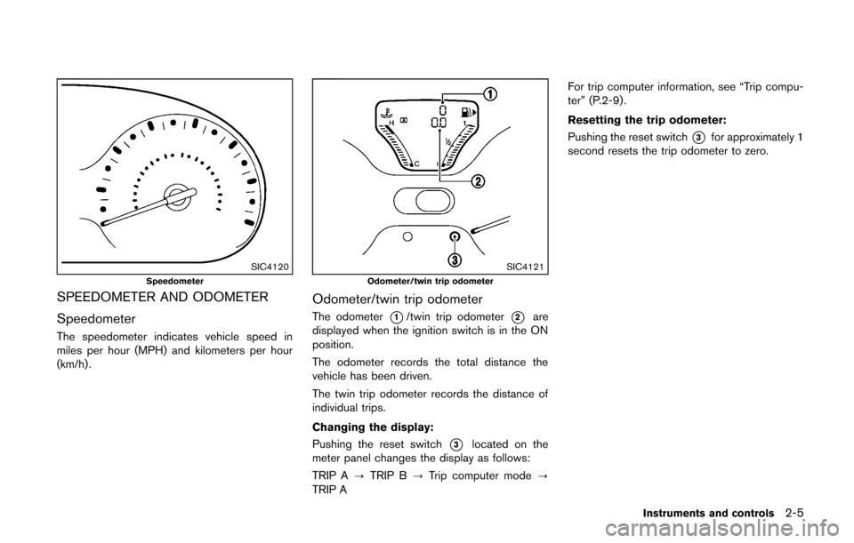 NISSAN CUBE 2014 3.G Manual PDF SIC4120Speedometer
SPEEDOMETER AND ODOMETER
Speedometer
The speedometer indicates vehicle speed in
miles per hour (MPH) and kilometers per hour
(km/h) .
SIC4121Odometer/twin trip odometer
Odometer/twi