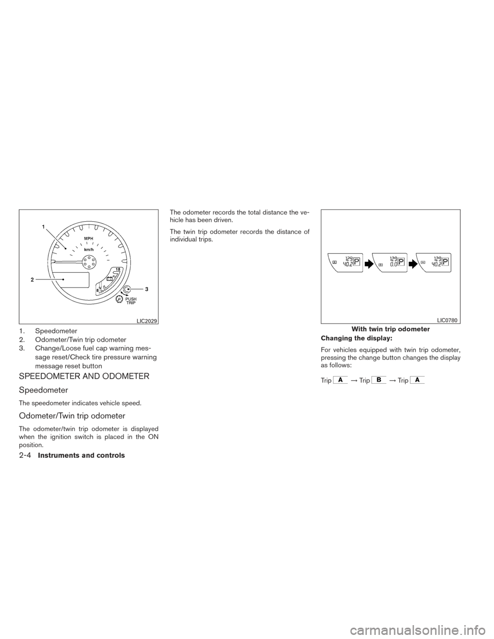 NISSAN FRONTIER 2014 D23 / 3.G Owners Manual 1. Speedometer
2. Odometer/Twin trip odometer
3. Change/Loose fuel cap warning mes-sage reset/Check tire pressure warning
message reset button
SPEEDOMETER AND ODOMETER
Speedometer
The speedometer indi NISSAN FRONTIER 2014 D23 / 3.G Owners Manual 1. Speedometer
2. Odometer/Twin trip odometer
3. Change/Loose fuel cap warning mes-sage reset/Check tire pressure warning
message reset button
SPEEDOMETER AND ODOMETER
Speedometer
The speedometer indi