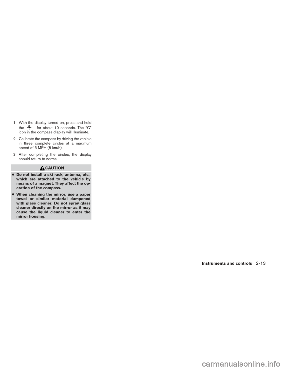 NISSAN FRONTIER 2014 D23 / 3.G Owners Manual 1. With the display turned on, press and holdthe
for about 10 seconds. The “C”
icon in the compass display will illuminate.
2. Calibrate the compass by driving the vehicle in three complete circle