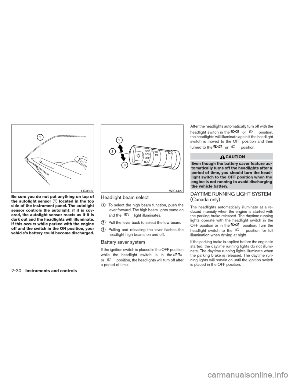 NISSAN FRONTIER 2014 D23 / 3.G Owners Manual Be sure you do not put anything on top of
the autolight sensor
1located in the top
side of the instrument panel. The autolight
sensor controls the autolight; if it is cov-
ered, the autolight sensor 