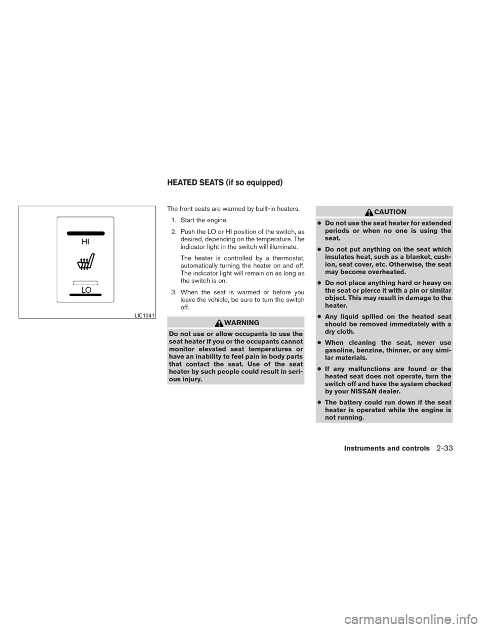 NISSAN FRONTIER 2014 D23 / 3.G User Guide The front seats are warmed by built-in heaters.1. Start the engine.
2. Push the LO or HI position of the switch, as desired, depending on the temperature. The
indicator light in the switch will illumi