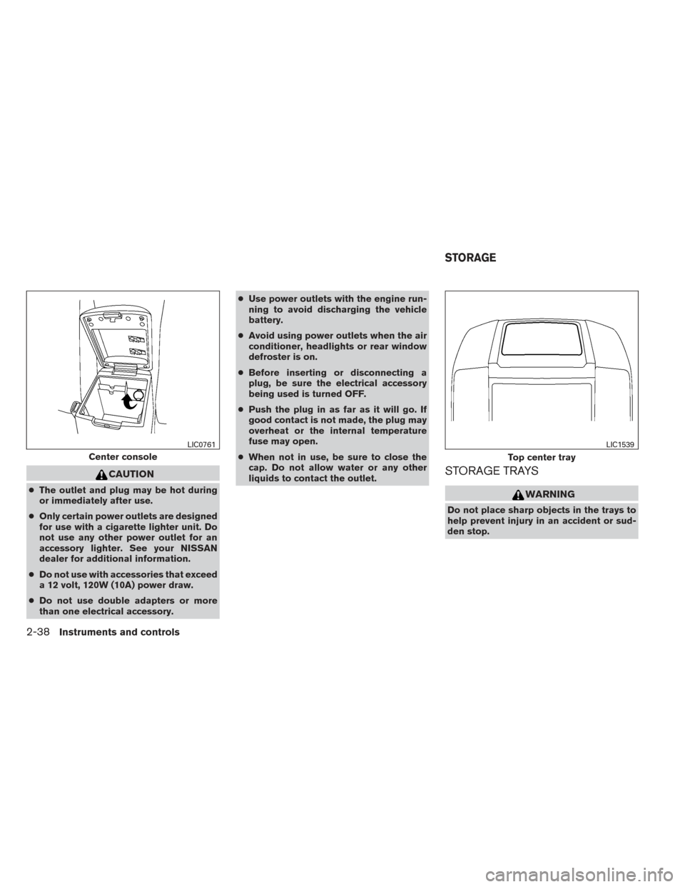 NISSAN FRONTIER 2014 D23 / 3.G Owners Manual CAUTION
●The outlet and plug may be hot during
or immediately after use.
● Only certain power outlets are designed
for use with a cigarette lighter unit. Do
not use any other power outlet for an
a