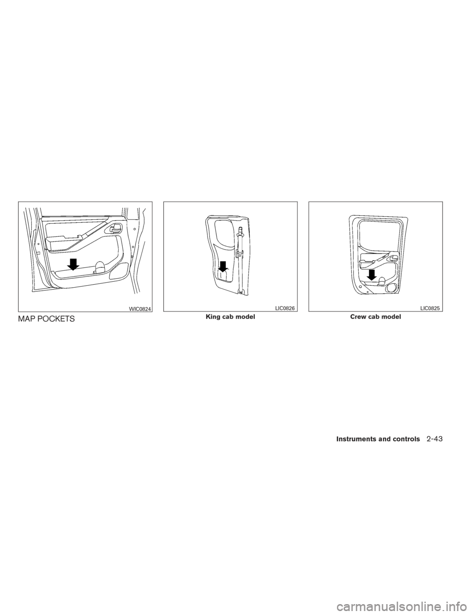 NISSAN FRONTIER 2014 D23 / 3.G Owners Manual MAP POCKETS
WIC0824
King cab model
LIC0826
Crew cab model
LIC0825
Instruments and controls2-43 