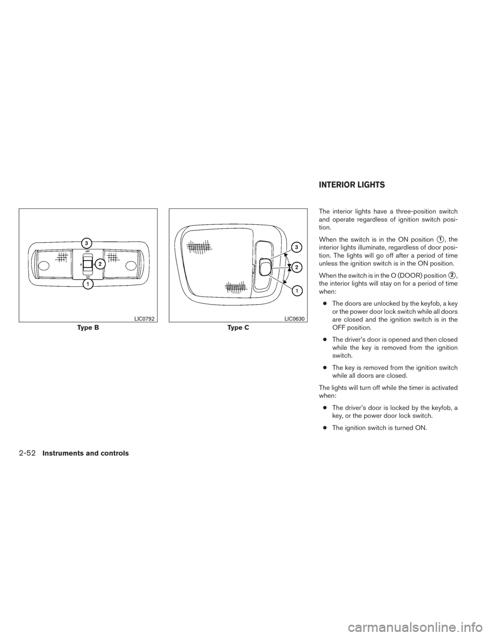 NISSAN FRONTIER 2014 D23 / 3.G Owners Manual The interior lights have a three-position switch
and operate regardless of ignition switch posi-
tion.
When the switch is in the ON position
1, the
interior lights illuminate, regardless of door posi