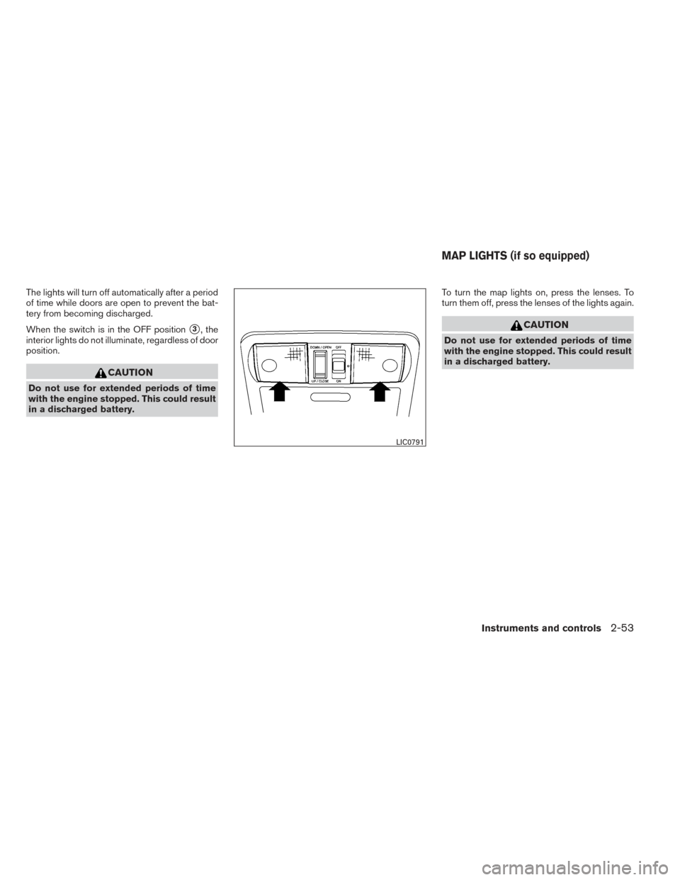 NISSAN FRONTIER 2014 D23 / 3.G Owners Manual The lights will turn off automatically after a period
of time while doors are open to prevent the bat-
tery from becoming discharged.
When the switch is in the OFF position
3, the
interior lights do 