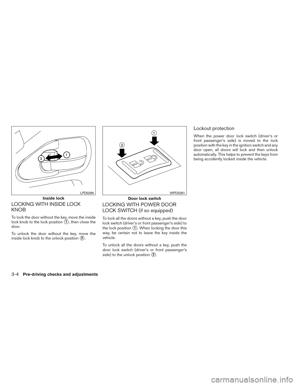 NISSAN FRONTIER 2014 D23 / 3.G Owners Manual LOCKING WITH INSIDE LOCK
KNOB
To lock the door without the key, move the inside
lock knob to the lock position
1, then close the
door.
To unlock the door without the key, move the
inside lock knob to