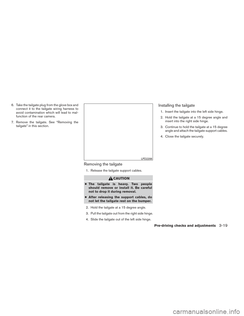 NISSAN FRONTIER 2014 D23 / 3.G Owners Manual 6. Take the tailgate plug from the glove box andconnect it to the tailgate wiring harness to
avoid contamination which will lead to mal-
function of the rear camera.
7. Remove the tailgate. See “Rem