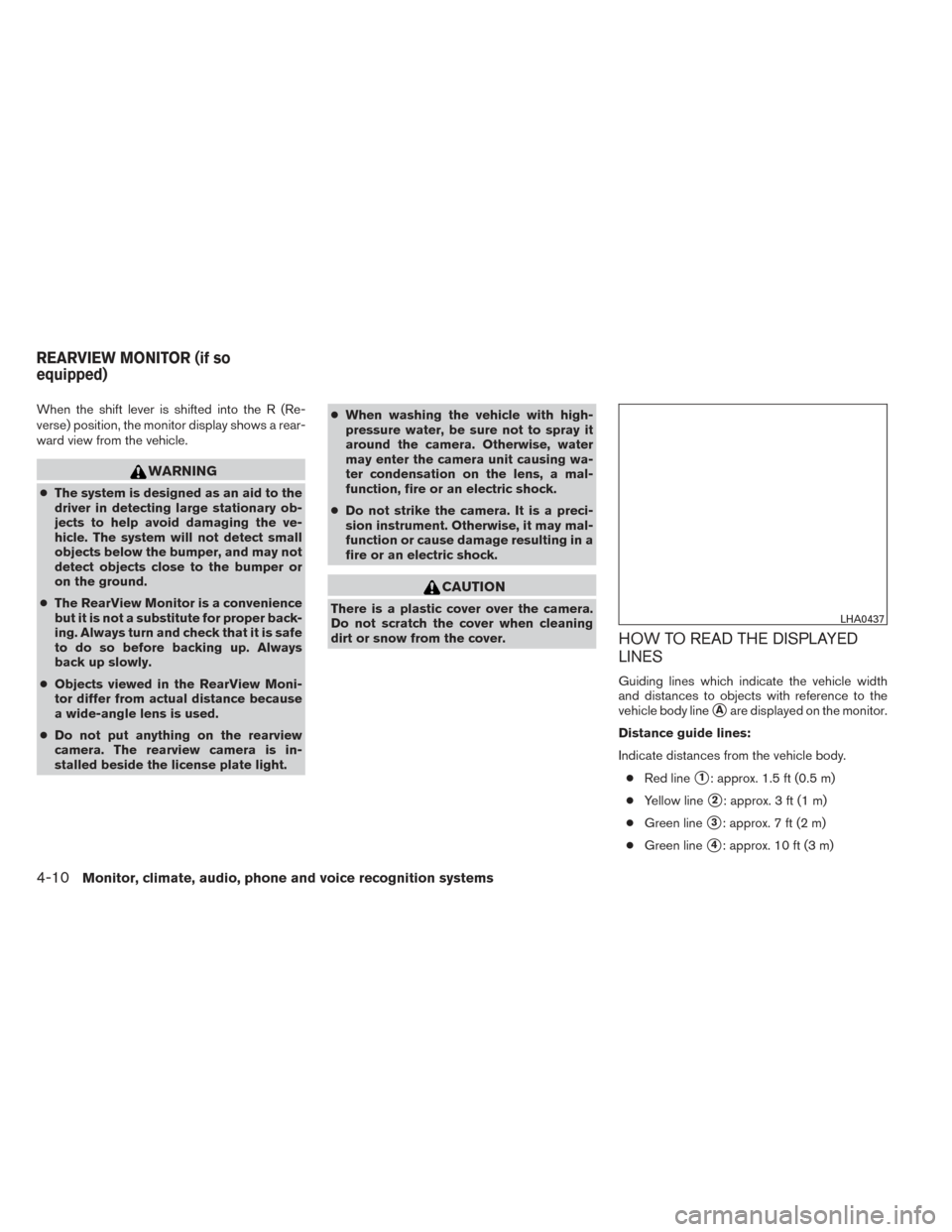 NISSAN FRONTIER 2014 D23 / 3.G Owners Manual When the shift lever is shifted into the R (Re-
verse) position, the monitor display shows a rear-
ward view from the vehicle.
WARNING
●The system is designed as an aid to the
driver in detecting la