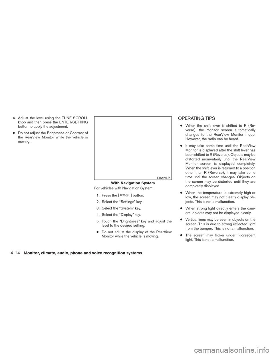 NISSAN FRONTIER 2014 D23 / 3.G Owners Manual 4. Adjust the level using the TUNE-SCROLLknob and then press the ENTER/SETTING
button to apply the adjustment.
● Do not adjust the Brightness or Contrast of
the RearView Monitor while the vehicle is