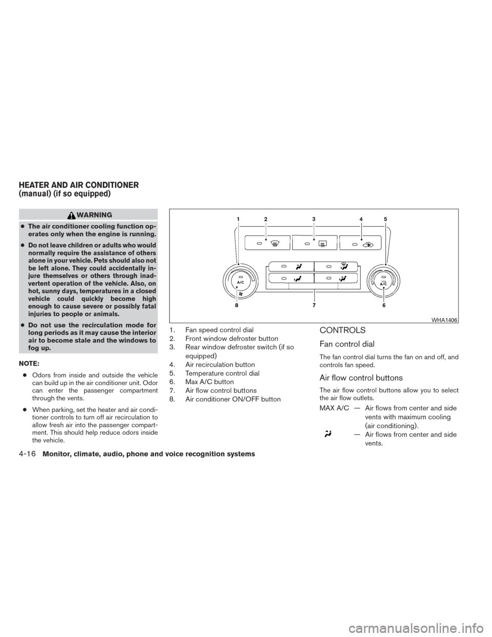 NISSAN FRONTIER 2014 D23 / 3.G User Guide WARNING
●The air conditioner cooling function op-
erates only when the engine is running.
●
Do not leave children or adults who would
normally require the assistance of others
alone in your vehicl