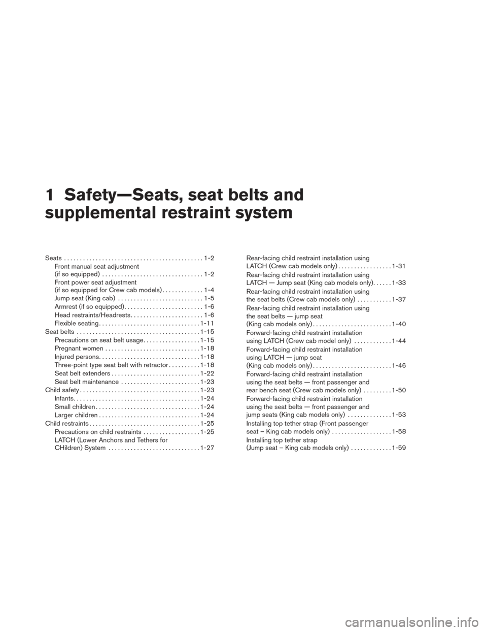 NISSAN FRONTIER 2014 D23 / 3.G Owners Manual 1 Safety—Seats, seat belts and
supplemental restraint system
Seats ............................................1-2
Front manual seat adjustment
(if so equipped) ................................1-2
F