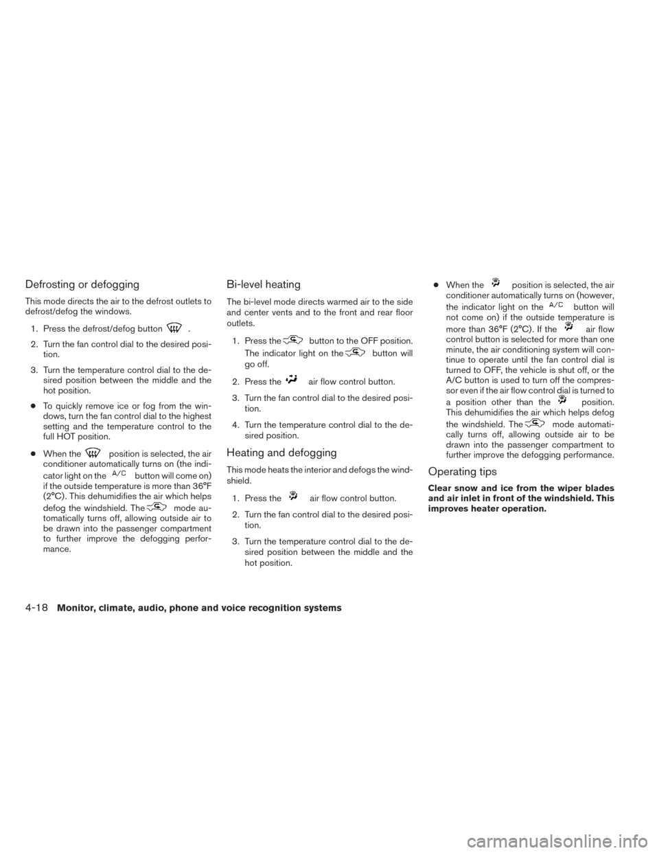 NISSAN FRONTIER 2014 D23 / 3.G User Guide Defrosting or defogging
This mode directs the air to the defrost outlets to
defrost/defog the windows.1. Press the defrost/defog button
.
2. Turn the fan control dial to the desired posi- tion.
3. Tur