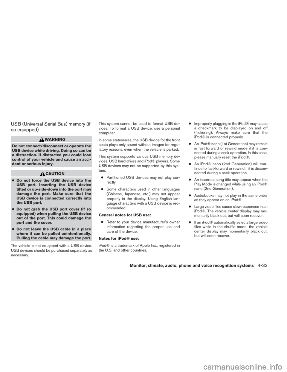 NISSAN FRONTIER 2014 D23 / 3.G Owners Manual USB (Universal Serial Bus) memory (if
so equipped)
WARNING
Do not connect/disconnect or operate the
USB device while driving. Doing so can be
a distraction. If distracted you could lose
control of you