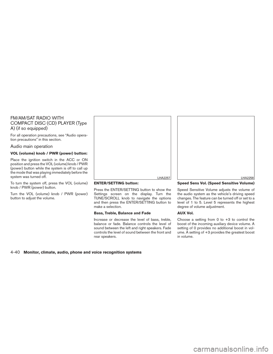 NISSAN FRONTIER 2014 D23 / 3.G Owners Manual FM/AM/SAT RADIO WITH
COMPACT DISC (CD) PLAYER (Type
A) (if so equipped)
For all operation precautions, see “Audio opera-
tion precautions” in this section.
Audio main operation
VOL (volume) knob /