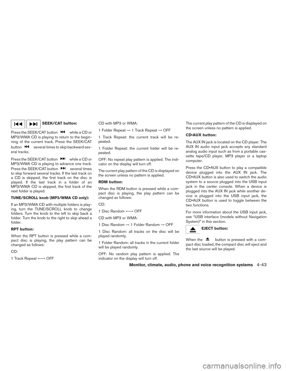 NISSAN FRONTIER 2014 D23 / 3.G Owners Manual SEEK/CAT button:
Press the SEEK/CAT button
while a CD or
MP3/WMA CD is playing to return to the begin-
ning of the current track. Press the SEEK/CAT
button
several times to skip backward sev-
eral tra