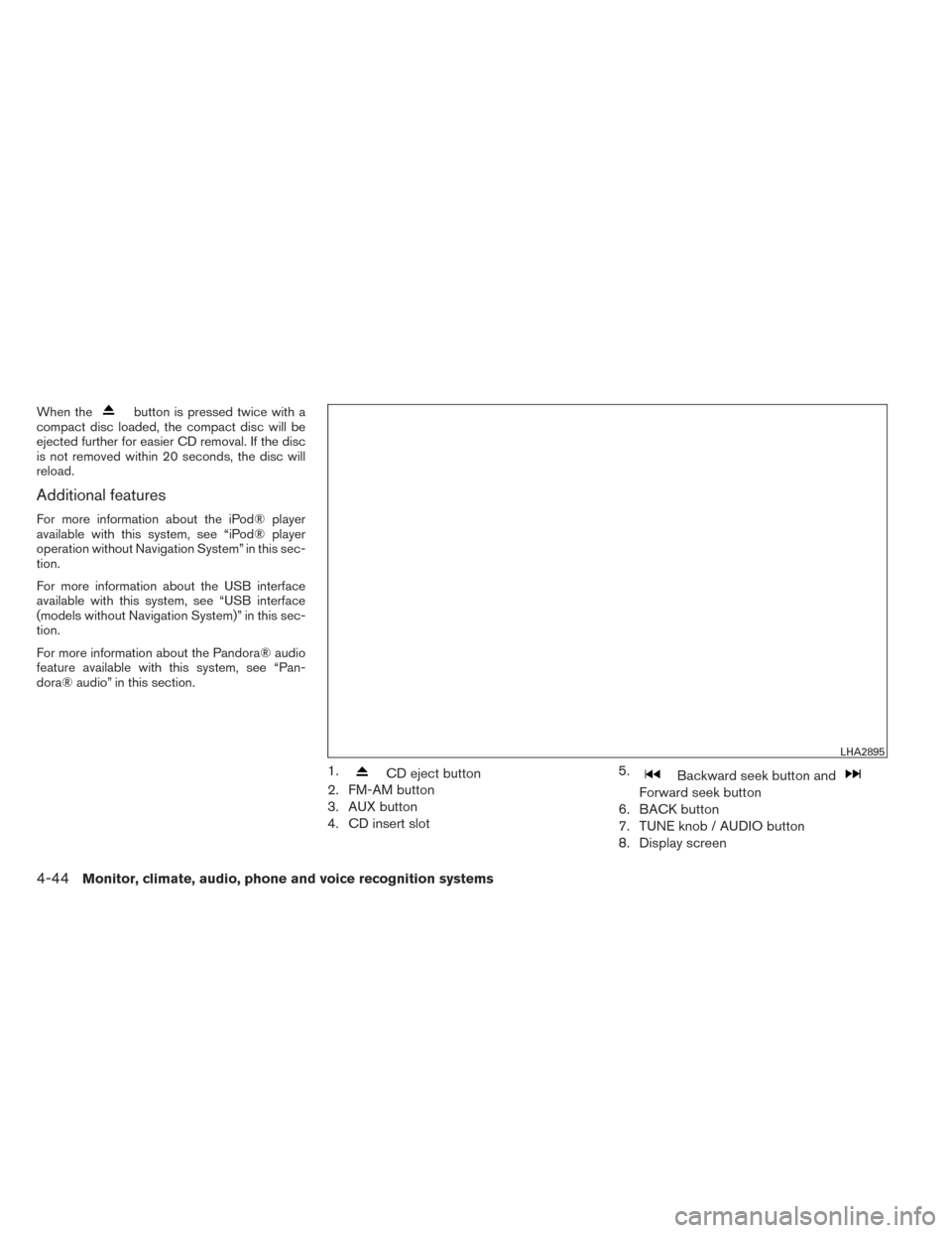 NISSAN FRONTIER 2014 D23 / 3.G Owners Manual When thebutton is pressed twice with a
compact disc loaded, the compact disc will be
ejected further for easier CD removal. If the disc
is not removed within 20 seconds, the disc will
reload.
Addition