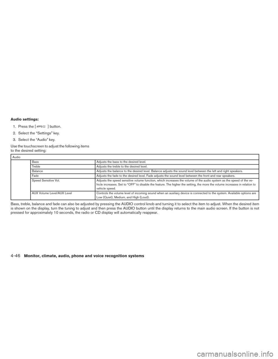 NISSAN FRONTIER 2014 D23 / 3.G Owners Manual Audio settings:1. Press the [
] button.
2. Select the “Settings” key.
3. Select the “Audio” key.
Use the touchscreen to adjust the following items
to the desired setting:
Audio Bass Adjusts th