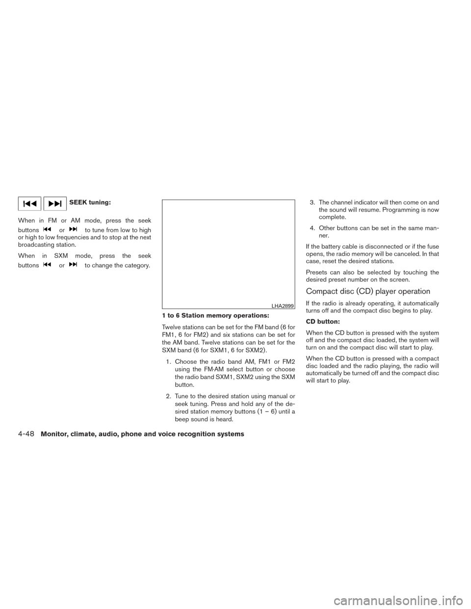 NISSAN FRONTIER 2014 D23 / 3.G Owners Manual SEEK tuning:
When in FM or AM mode, press the seek
buttons
orto tune from low to high
or high to low frequencies and to stop at the next
broadcasting station.
When in SXM mode, press the seek
buttons
NISSAN FRONTIER 2014 D23 / 3.G Owners Manual SEEK tuning:
When in FM or AM mode, press the seek
buttons
orto tune from low to high
or high to low frequencies and to stop at the next
broadcasting station.
When in SXM mode, press the seek
buttons
