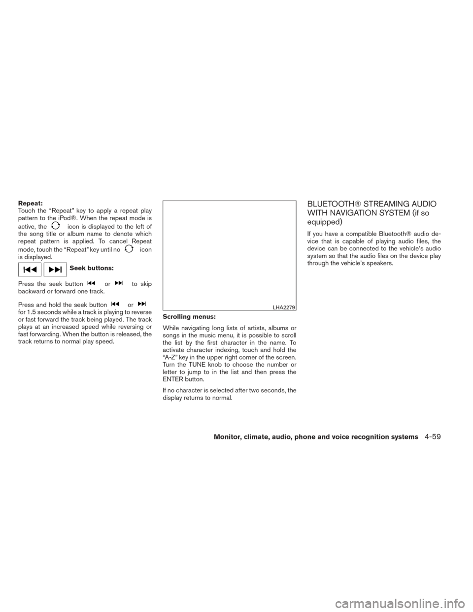 NISSAN FRONTIER 2014 D23 / 3.G Owners Manual Repeat:
Touch the “Repeat” key to apply a repeat play
pattern to the iPod®. When the repeat mode is
active, the
icon is displayed to the left of
the song title or album name to denote which
repea NISSAN FRONTIER 2014 D23 / 3.G Owners Manual Repeat:
Touch the “Repeat” key to apply a repeat play
pattern to the iPod®. When the repeat mode is
active, the
icon is displayed to the left of
the song title or album name to denote which
repea
