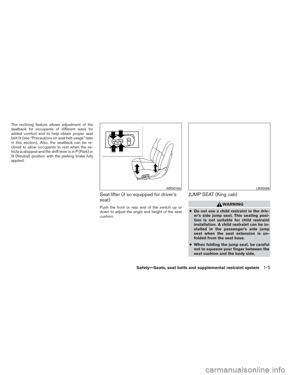 NISSAN FRONTIER 2014 D23 / 3.G User Guide The reclining feature allows adjustment of the
seatback for occupants of different sizes for
added comfort and to help obtain proper seat
belt fit (see “Precautions on seat belt usage” later
in th