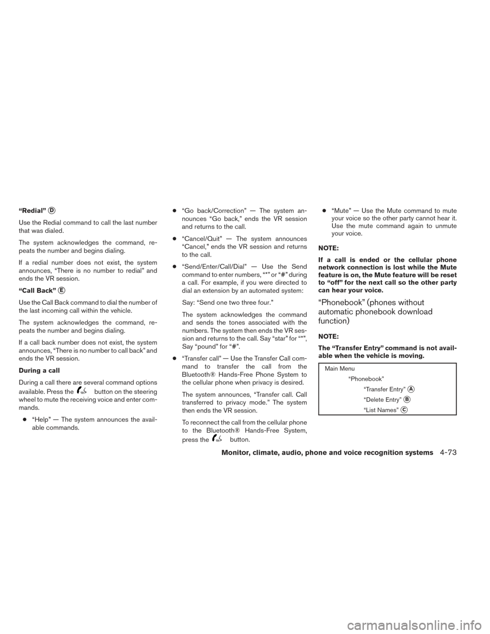 NISSAN FRONTIER 2014 D23 / 3.G Owners Manual “Redial”D
Use the Redial command to call the last number
that was dialed.
The system acknowledges the command, re-
peats the number and begins dialing.
If a redial number does not exist, the syst