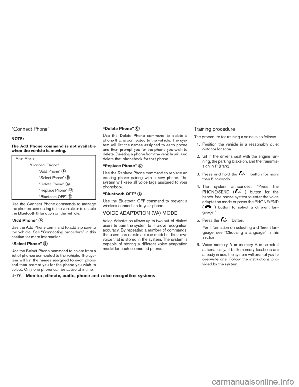NISSAN FRONTIER 2014 D23 / 3.G Owners Manual “Connect Phone”
NOTE:
The Add Phone command is not available
when the vehicle is moving.
Main Menu“Connect Phone”“Add Phone”
A
“Select Phone”B
“Delete Phone”C
“Replace Phone