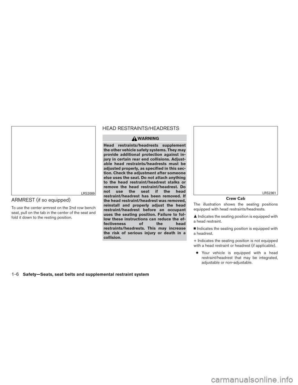 NISSAN FRONTIER 2014 D23 / 3.G User Guide ARMREST (if so equipped)
To use the center armrest on the 2nd row bench
seat, pull on the tab in the center of the seat and
fold it down to the resting position.
HEAD RESTRAINTS/HEADRESTS
WARNING
Head