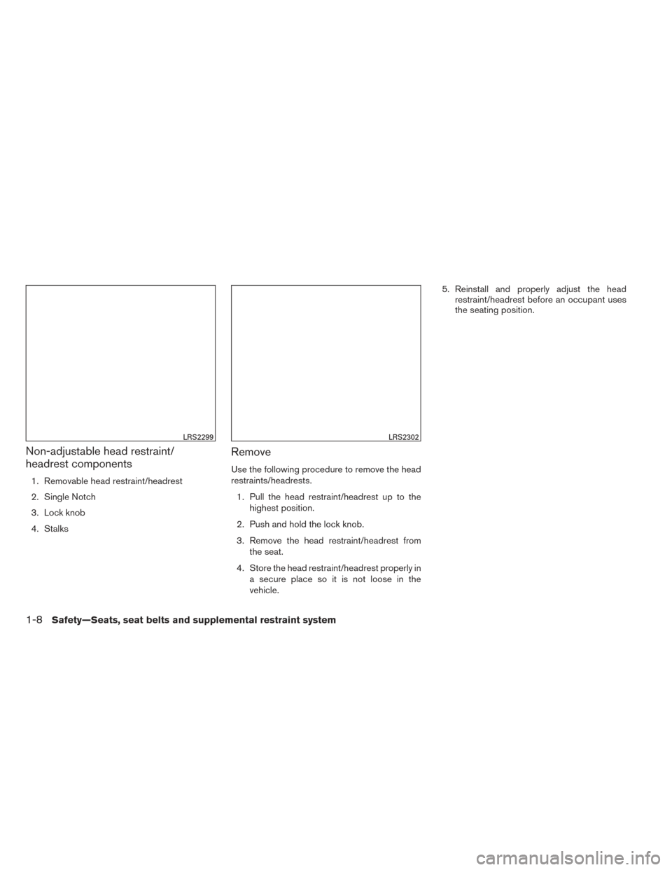 NISSAN FRONTIER 2014 D23 / 3.G User Guide Non-adjustable head restraint/
headrest components
1. Removable head restraint/headrest
2. Single Notch
3. Lock knob
4. Stalks
Remove
Use the following procedure to remove the head
restraints/headrest