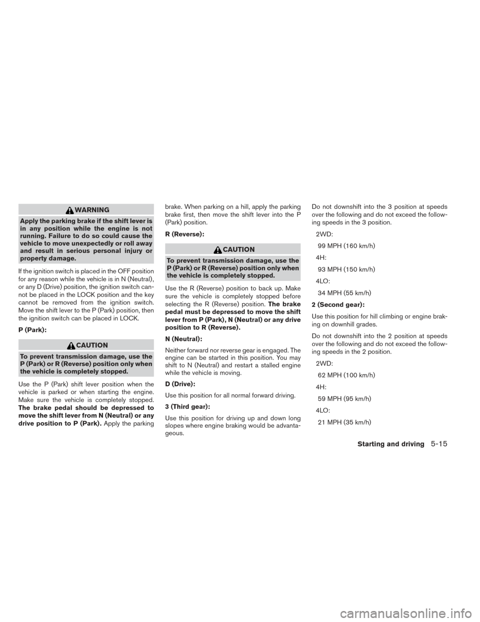 NISSAN FRONTIER 2014 D23 / 3.G Owners Manual WARNING
Apply the parking brake if the shift lever is
in any position while the engine is not
running. Failure to do so could cause the
vehicle to move unexpectedly or roll away
and result in serious 