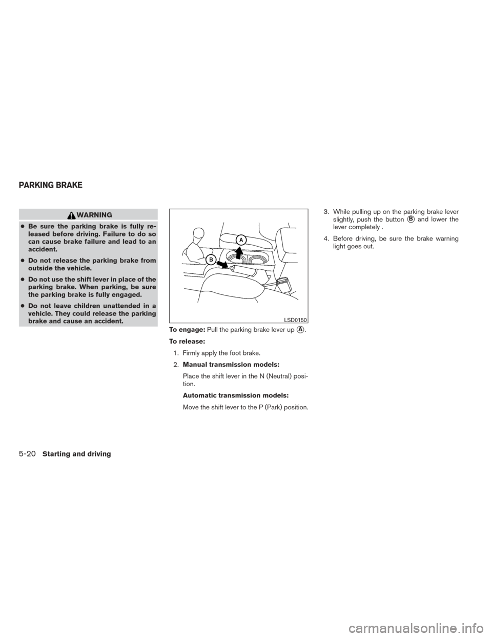 NISSAN FRONTIER 2014 D23 / 3.G Owners Manual WARNING
●Be sure the parking brake is fully re-
leased before driving. Failure to do so
can cause brake failure and lead to an
accident.
● Do not release the parking brake from
outside the vehicle