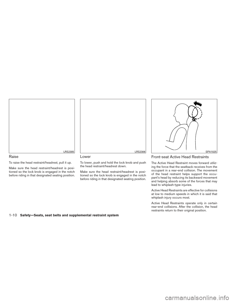 NISSAN FRONTIER 2014 D23 / 3.G Owners Guide Raise
To raise the head restraint/headrest, pull it up.
Make sure the head restraint/headrest is posi-
tioned so the lock knob is engaged in the notch
before riding in that designated seating position