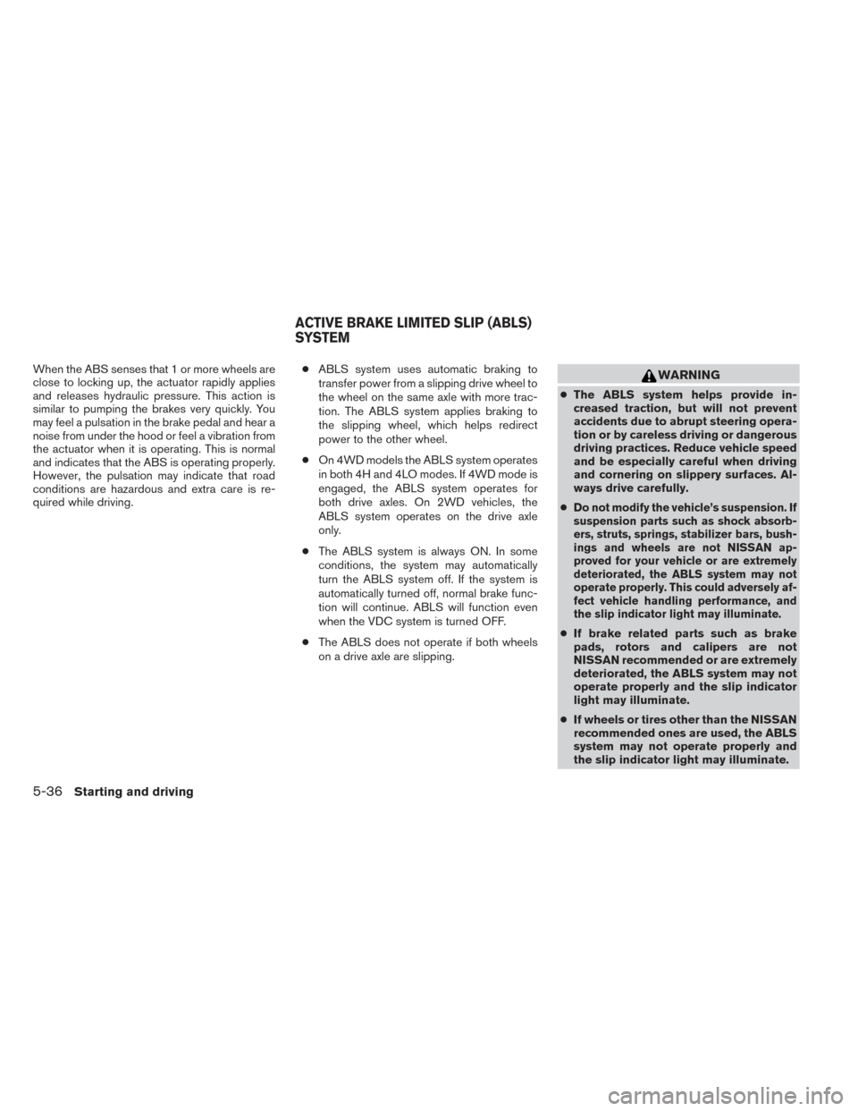 NISSAN FRONTIER 2014 D23 / 3.G Owners Manual When the ABS senses that 1 or more wheels are
close to locking up, the actuator rapidly applies
and releases hydraulic pressure. This action is
similar to pumping the brakes very quickly. You
may feel NISSAN FRONTIER 2014 D23 / 3.G Owners Manual When the ABS senses that 1 or more wheels are
close to locking up, the actuator rapidly applies
and releases hydraulic pressure. This action is
similar to pumping the brakes very quickly. You
may feel