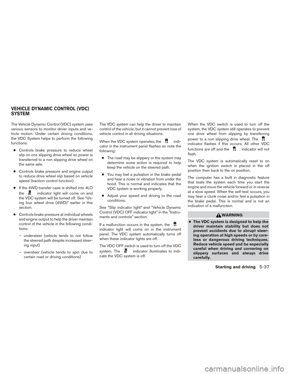 NISSAN FRONTIER 2014 D23 / 3.G User Guide The Vehicle Dynamic Control (VDC) system uses
various sensors to monitor driver inputs and ve-
hicle motion. Under certain driving conditions,
the VDC System helps to perform the following
functions: