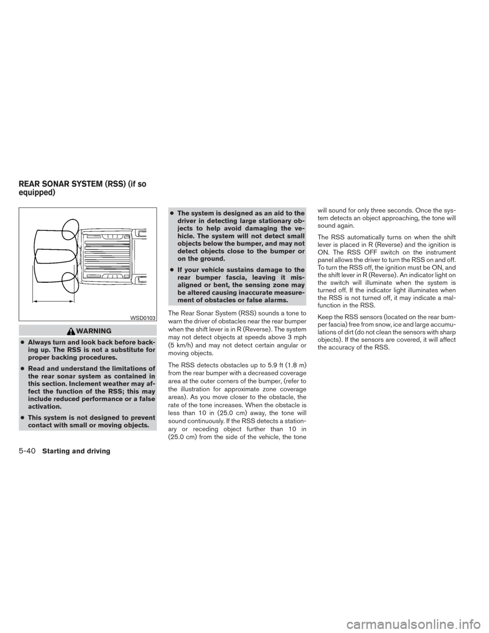 NISSAN FRONTIER 2014 D23 / 3.G User Guide WARNING
●Always turn and look back before back-
ing up. The RSS is not a substitute for
proper backing procedures.
● Read and understand the limitations of
the rear sonar system as contained in
th