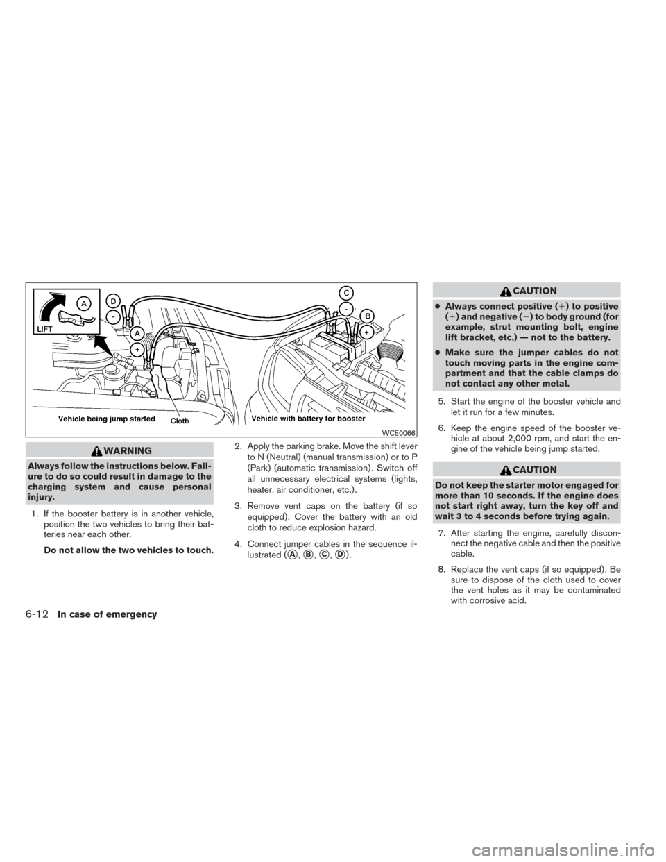 NISSAN FRONTIER 2014 D23 / 3.G Owners Manual WARNING
Always follow the instructions below. Fail-
ure to do so could result in damage to the
charging system and cause personal
injury.1. If the booster battery is in another vehicle, position the t