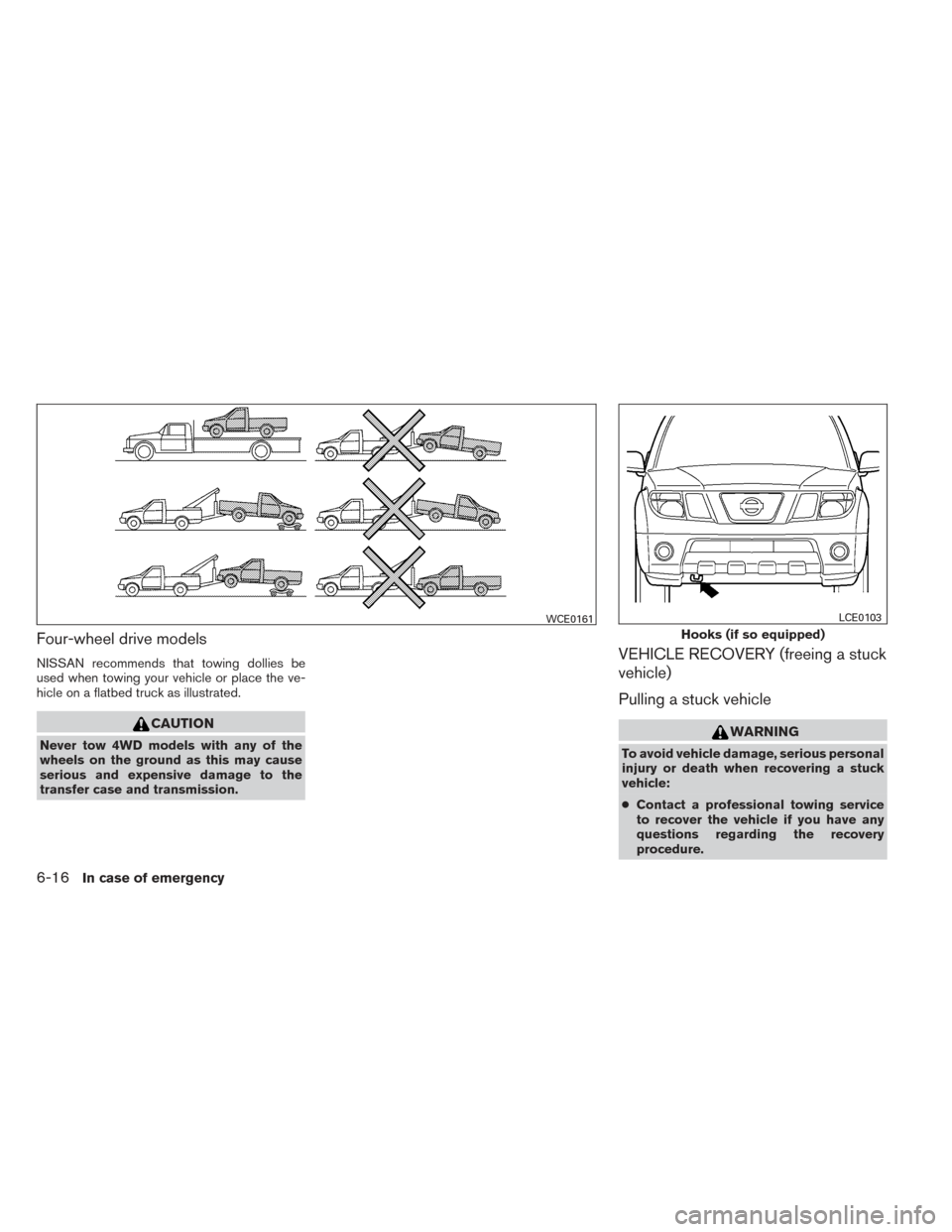 NISSAN FRONTIER 2014 D23 / 3.G Owners Manual Four-wheel drive models
NISSAN recommends that towing dollies be
used when towing your vehicle or place the ve-
hicle on a flatbed truck as illustrated.
CAUTION
Never tow 4WD models with any of the
wh NISSAN FRONTIER 2014 D23 / 3.G Owners Manual Four-wheel drive models
NISSAN recommends that towing dollies be
used when towing your vehicle or place the ve-
hicle on a flatbed truck as illustrated.
CAUTION
Never tow 4WD models with any of the
wh