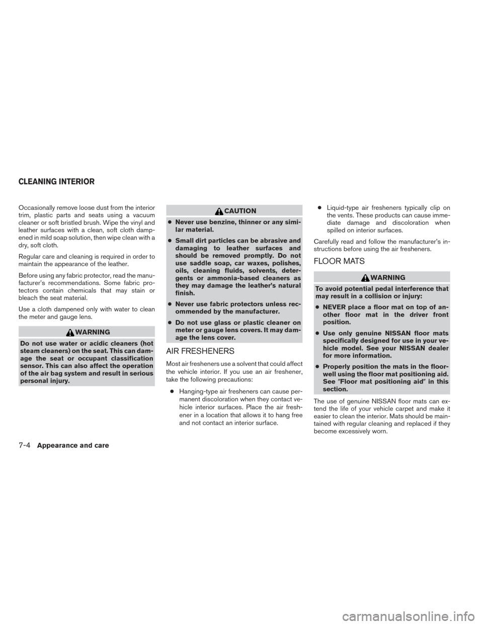 NISSAN FRONTIER 2014 D23 / 3.G User Guide Occasionally remove loose dust from the interior
trim, plastic parts and seats using a vacuum
cleaner or soft bristled brush. Wipe the vinyl and
leather surfaces with a clean, soft cloth damp-
ened in