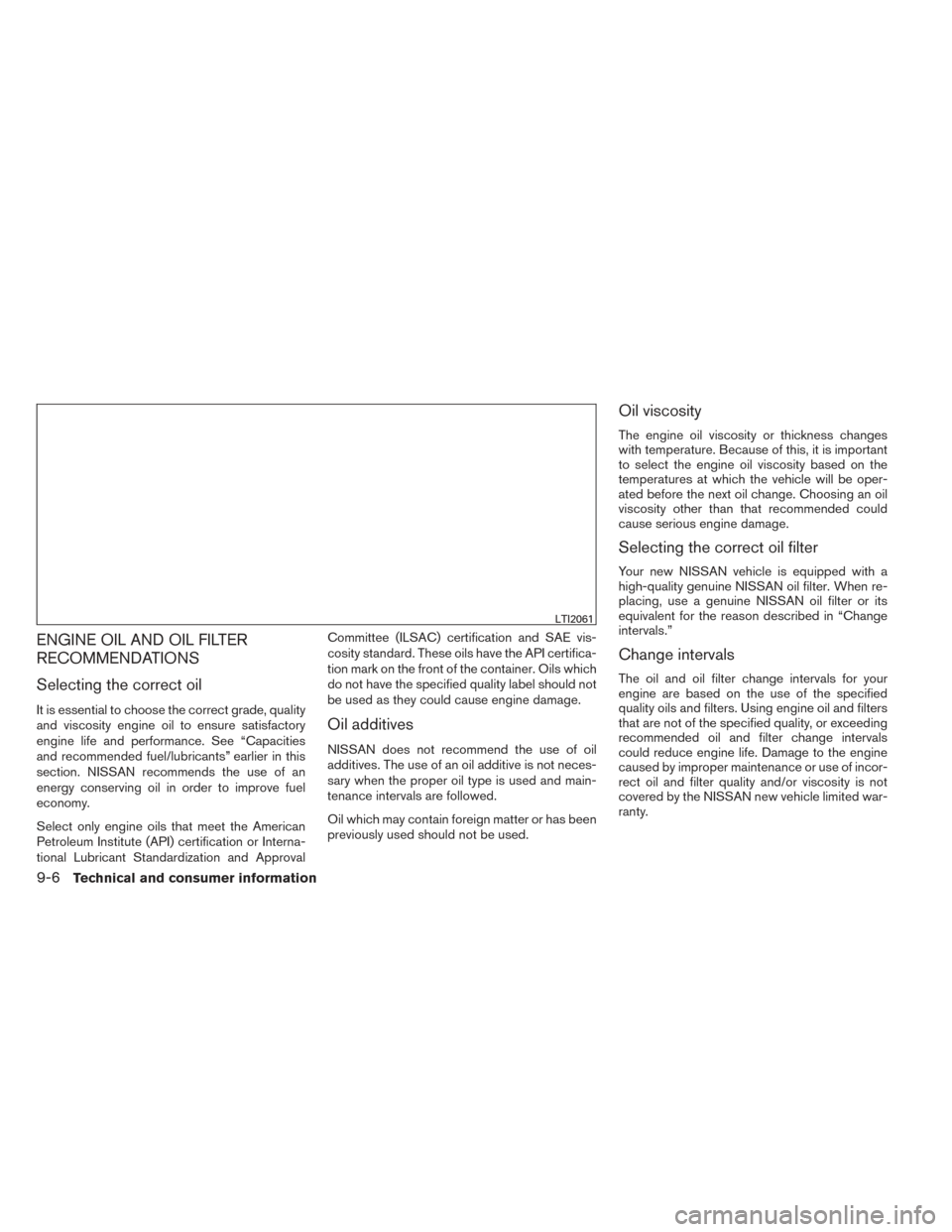 NISSAN FRONTIER 2014 D23 / 3.G Owners Manual ENGINE OIL AND OIL FILTER
RECOMMENDATIONS
Selecting the correct oil
It is essential to choose the correct grade, quality
and viscosity engine oil to ensure satisfactory
engine life and performance. Se NISSAN FRONTIER 2014 D23 / 3.G Owners Manual ENGINE OIL AND OIL FILTER
RECOMMENDATIONS
Selecting the correct oil
It is essential to choose the correct grade, quality
and viscosity engine oil to ensure satisfactory
engine life and performance. Se
