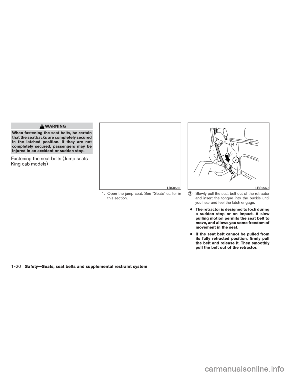 NISSAN FRONTIER 2014 D23 / 3.G Service Manual WARNING
When fastening the seat belts, be certain
that the seatbacks are completely secured
in the latched position. If they are not
completely secured, passengers may be
injured in an accident or sud