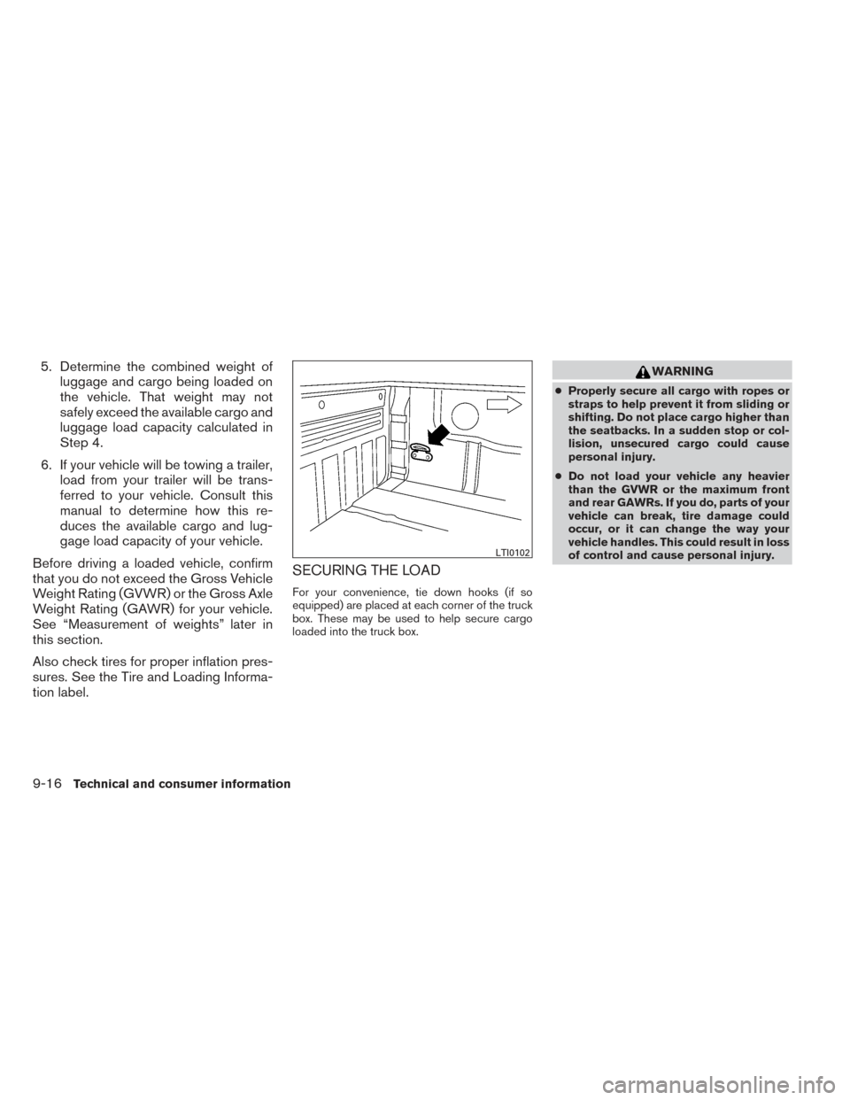 NISSAN FRONTIER 2014 D23 / 3.G Owners Manual 5. Determine the combined weight ofluggage and cargo being loaded on
the vehicle. That weight may not
safely exceed the available cargo and
luggage load capacity calculated in
Step 4.
6. If your vehic NISSAN FRONTIER 2014 D23 / 3.G Owners Manual 5. Determine the combined weight ofluggage and cargo being loaded on
the vehicle. That weight may not
safely exceed the available cargo and
luggage load capacity calculated in
Step 4.
6. If your vehic