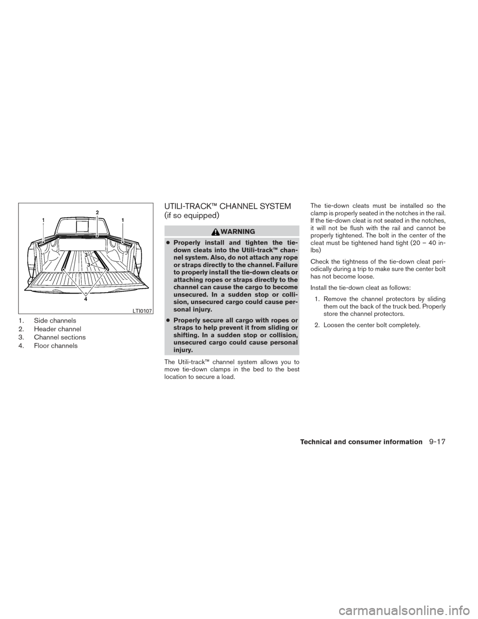 NISSAN FRONTIER 2014 D23 / 3.G Owners Manual 1. Side channels
2. Header channel
3. Channel sections
4. Floor channels
UTILI-TRACK™ CHANNEL SYSTEM
(if so equipped)
WARNING
●Properly install and tighten the tie-
down cleats into the Utili-trac NISSAN FRONTIER 2014 D23 / 3.G Owners Manual 1. Side channels
2. Header channel
3. Channel sections
4. Floor channels
UTILI-TRACK™ CHANNEL SYSTEM
(if so equipped)
WARNING
●Properly install and tighten the tie-
down cleats into the Utili-trac