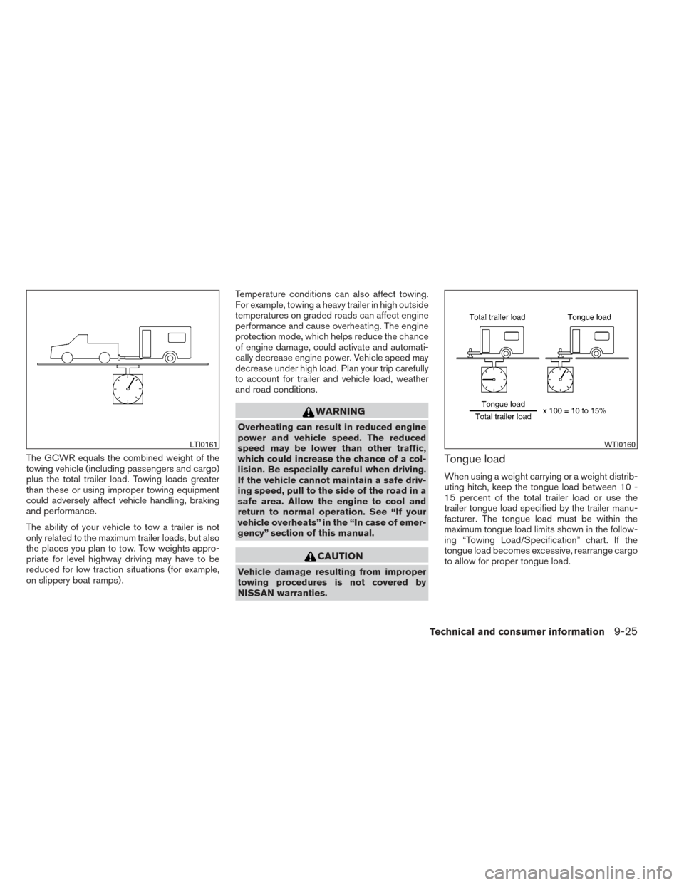 NISSAN FRONTIER 2014 D23 / 3.G User Guide The GCWR equals the combined weight of the
towing vehicle (including passengers and cargo)
plus the total trailer load. Towing loads greater
than these or using improper towing equipment
could adverse