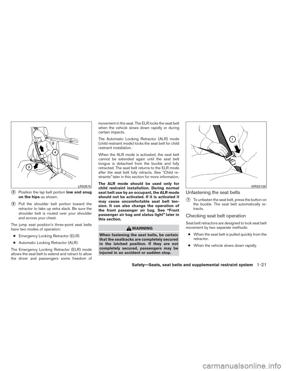 NISSAN FRONTIER 2014 D23 / 3.G Service Manual 3Position the lap belt portionlow and snug
on the hips as shown.
4Pull the shoulder belt portion toward the
retractor to take up extra slack. Be sure the
shoulder belt is routed over your shoulder
a