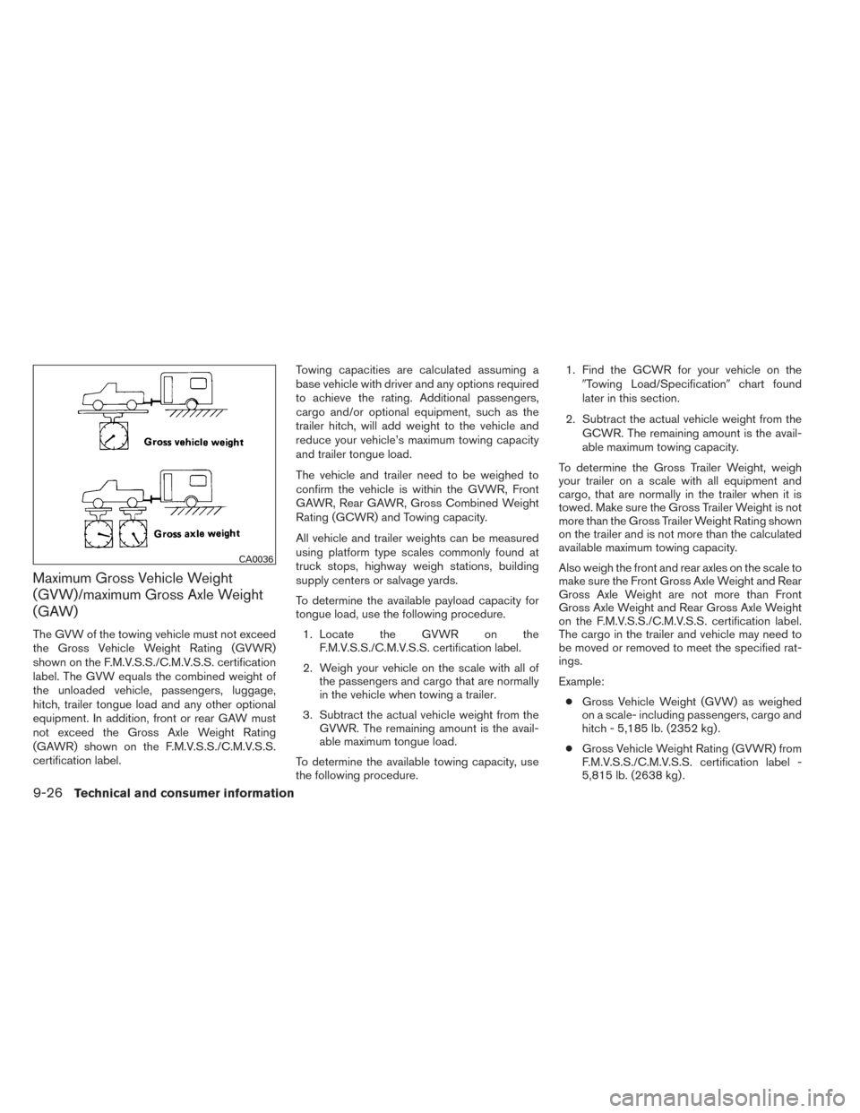 NISSAN FRONTIER 2014 D23 / 3.G Owners Manual Maximum Gross Vehicle Weight
(GVW)/maximum Gross Axle Weight
(GAW)
The GVW of the towing vehicle must not exceed
the Gross Vehicle Weight Rating (GVWR)
shown on the F.M.V.S.S./C.M.V.S.S. certification