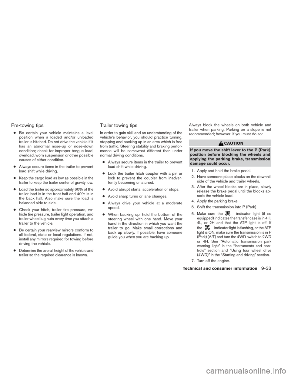 NISSAN FRONTIER 2014 D23 / 3.G Service Manual Pre-towing tips
●Be certain your vehicle maintains a level
position when a loaded and/or unloaded
trailer is hitched. Do not drive the vehicle if it
has an abnormal nose-up or nose-down
condition; c